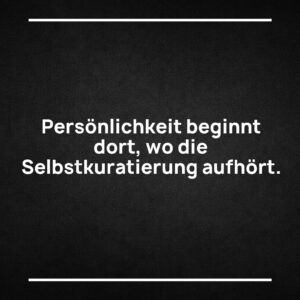 Statement-Bild: "Persönlichkeit beginnt dort, wo die Selbstkuratierung aufhört."