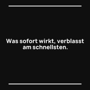 Statement-Bild: "Was sofort wirkt, verblasst am schnellsten."
