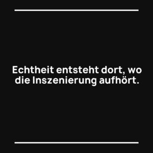 Statement-Bild: "Echtheit entsteht dort, wo die Inszenierung aufhört."